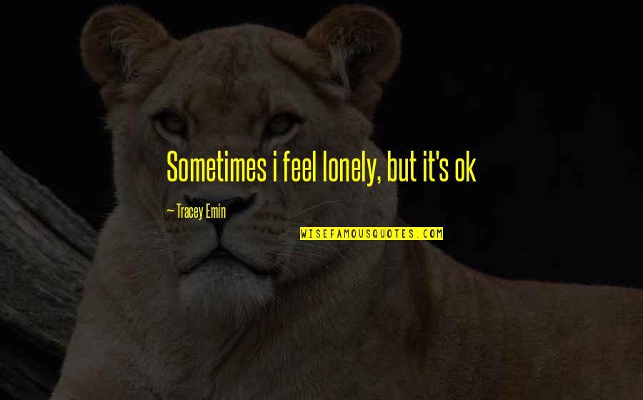 Almacenar En Quotes By Tracey Emin: Sometimes i feel lonely, but it's ok