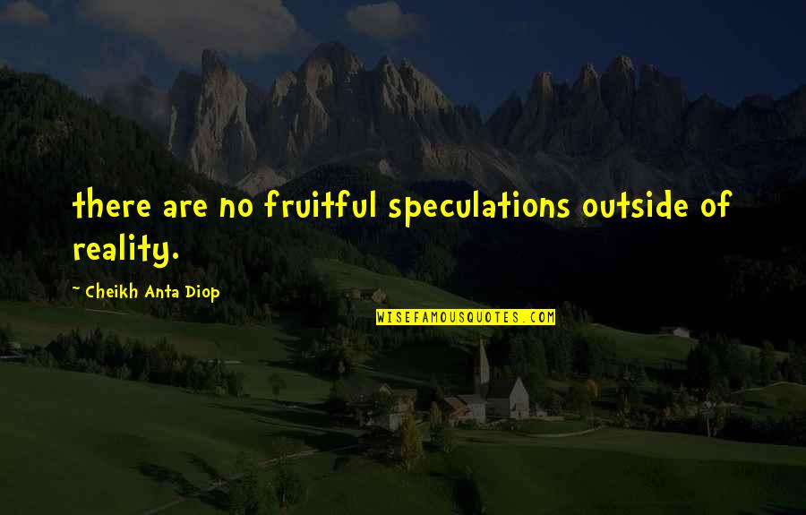 Almadanya Quotes By Cheikh Anta Diop: there are no fruitful speculations outside of reality.