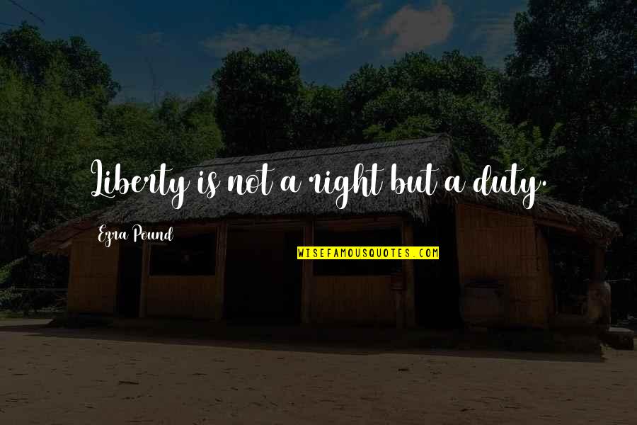 Almadn A Quotes By Ezra Pound: Liberty is not a right but a duty. Almadn A Quotes By Ezra Pound: Liberty is not a right but a duty.