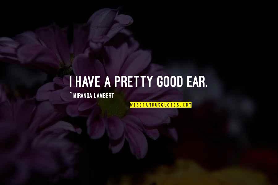 Almagro Samar Quotes By Miranda Lambert: I have a pretty good ear. Almagro Samar Quotes By Miranda Lambert: I have a pretty good ear.