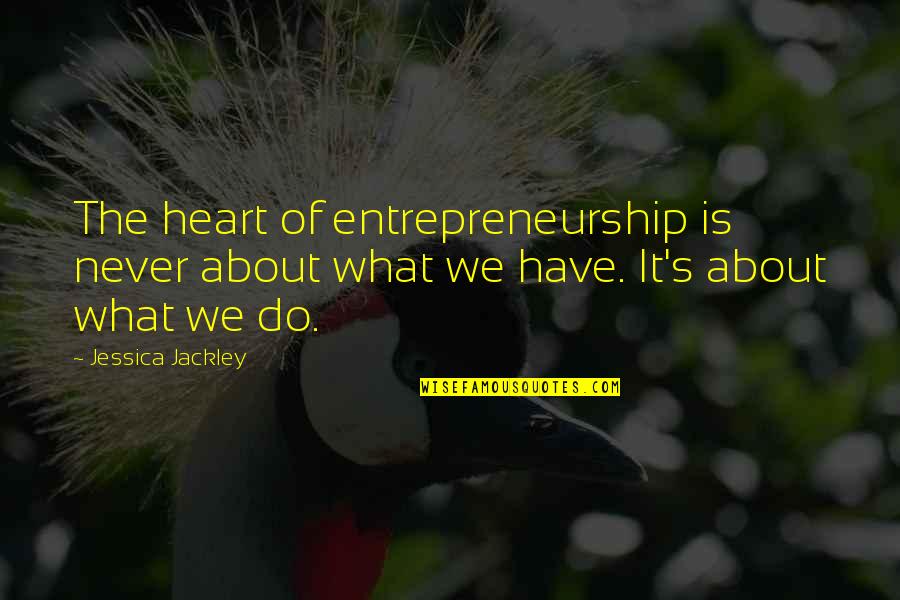 Almaguer Miguel Quotes By Jessica Jackley: The heart of entrepreneurship is never about what