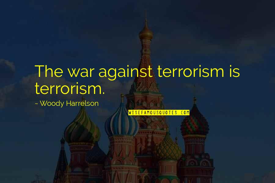 Almaguer Miguel Quotes By Woody Harrelson: The war against terrorism is terrorism.