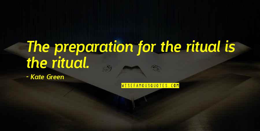 Almaktoom Quotes By Kate Green: The preparation for the ritual is the ritual.