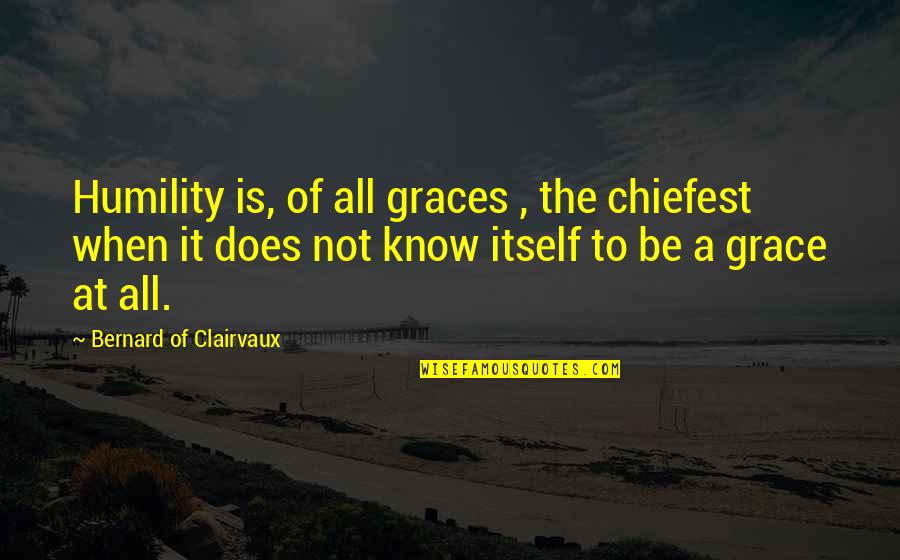 Almanach Vermont Quotes By Bernard Of Clairvaux: Humility is, of all graces , the chiefest Almanach Vermont Quotes By Bernard Of Clairvaux: Humility is, of all graces , the chiefest