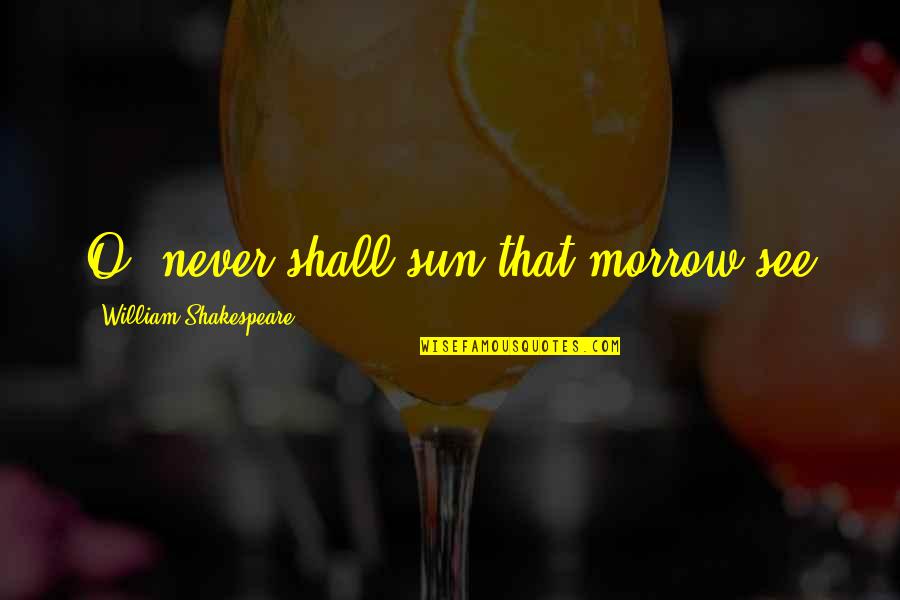 Almanach Vermont Quotes By William Shakespeare: O, never shall sun that morrow see Almanach Vermont Quotes By William Shakespeare: O, never shall sun that morrow see
