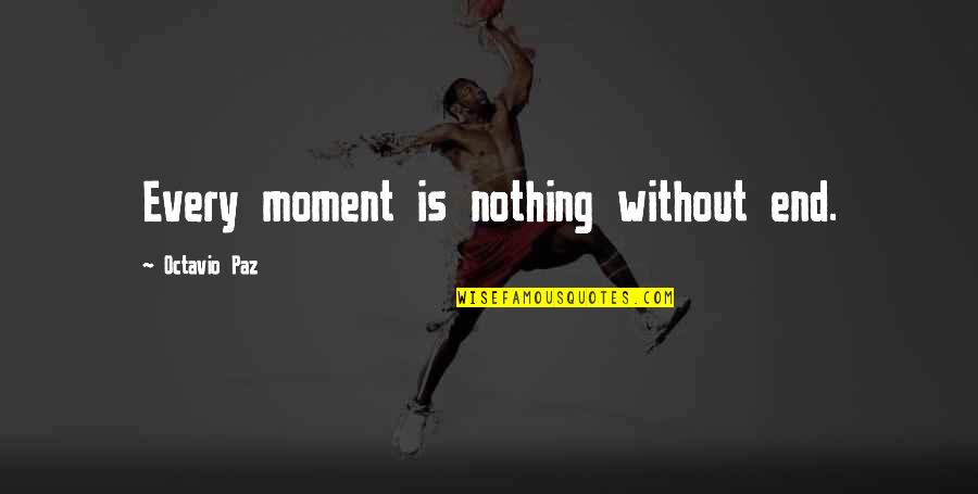 Almanake Quotes By Octavio Paz: Every moment is nothing without end. Almanake Quotes By Octavio Paz: Every moment is nothing without end.