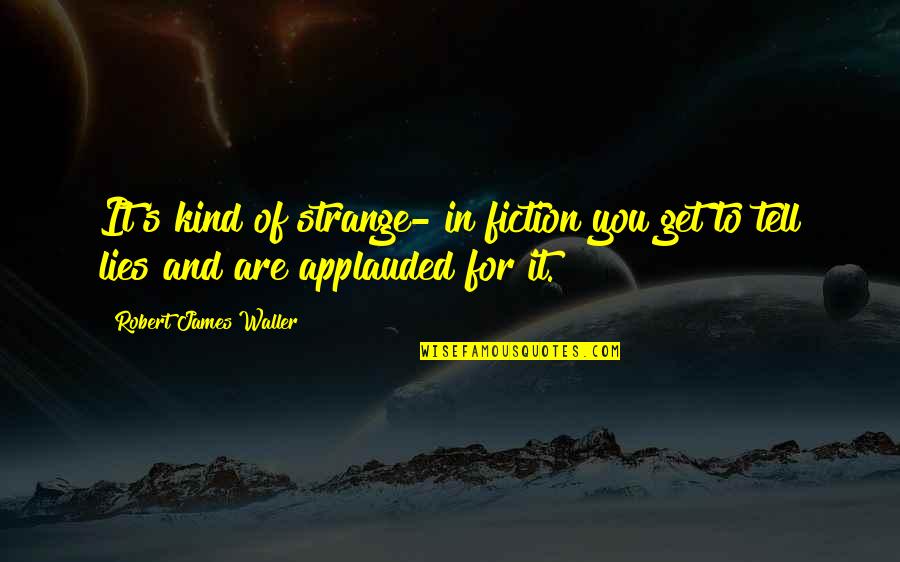Almanaques Quotes By Robert James Waller: It's kind of strange- in fiction you get Almanaques Quotes By Robert James Waller: It's kind of strange- in fiction you get