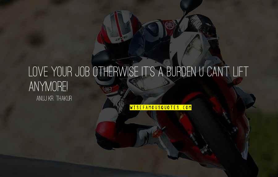 Almandoz Hardware Quotes By Anuj Kr. Thakur: Love your job otherwise it's a burden u Almandoz Hardware Quotes By Anuj Kr. Thakur: Love your job otherwise it's a burden u