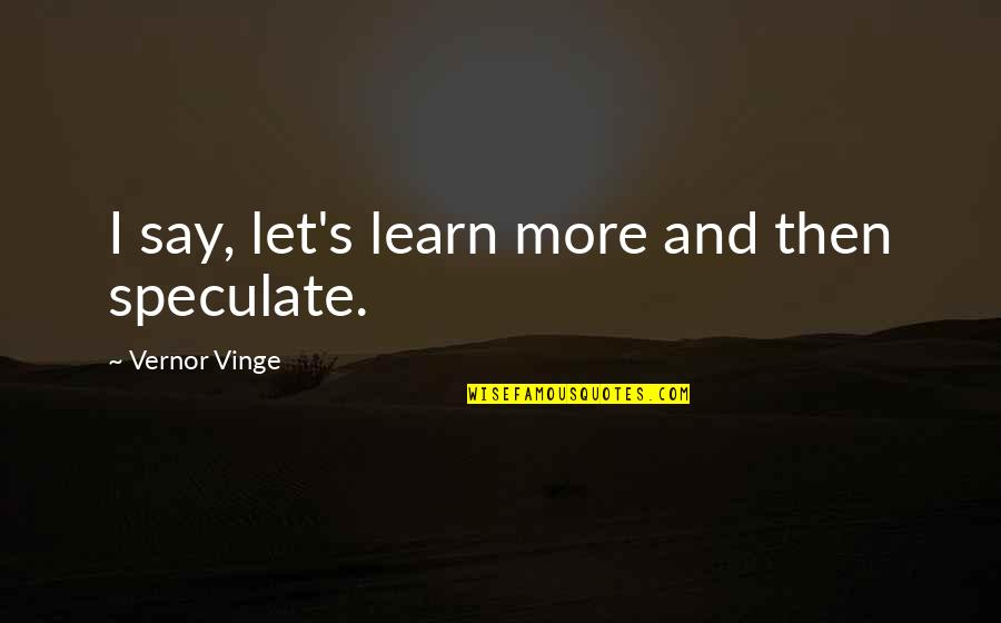 Almanis Quotes By Vernor Vinge: I say, let's learn more and then speculate. Almanis Quotes By Vernor Vinge: I say, let's learn more and then speculate.
