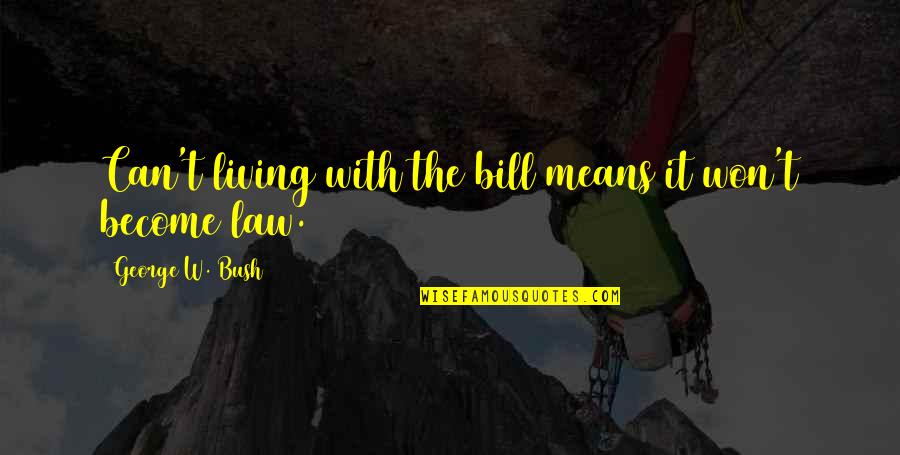 Almanita Quotes By George W. Bush: Can't living with the bill means it won't