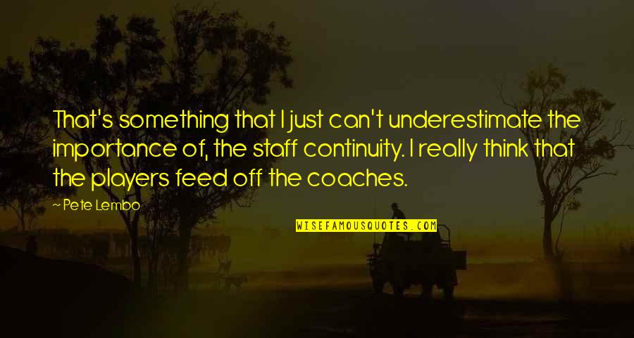 Almantas Petkus Quotes By Pete Lembo: That's something that I just can't underestimate the Almantas Petkus Quotes By Pete Lembo: That's something that I just can't underestimate the