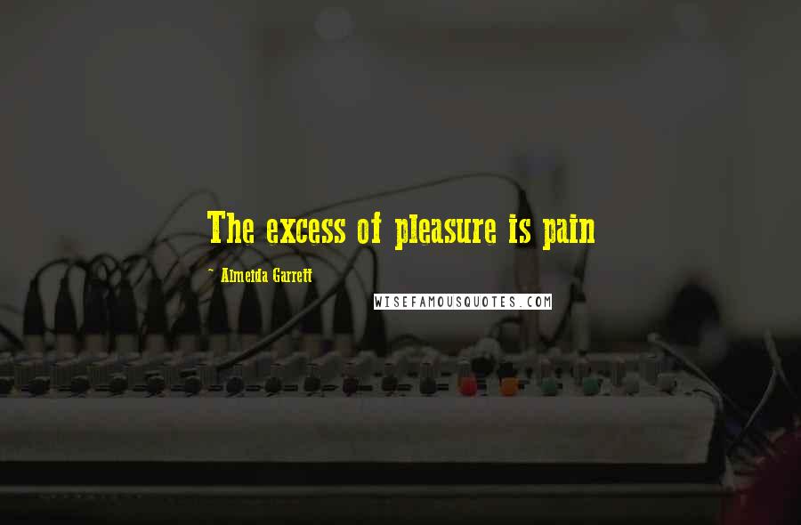 Almeida Garrett quotes: The excess of pleasure is pain