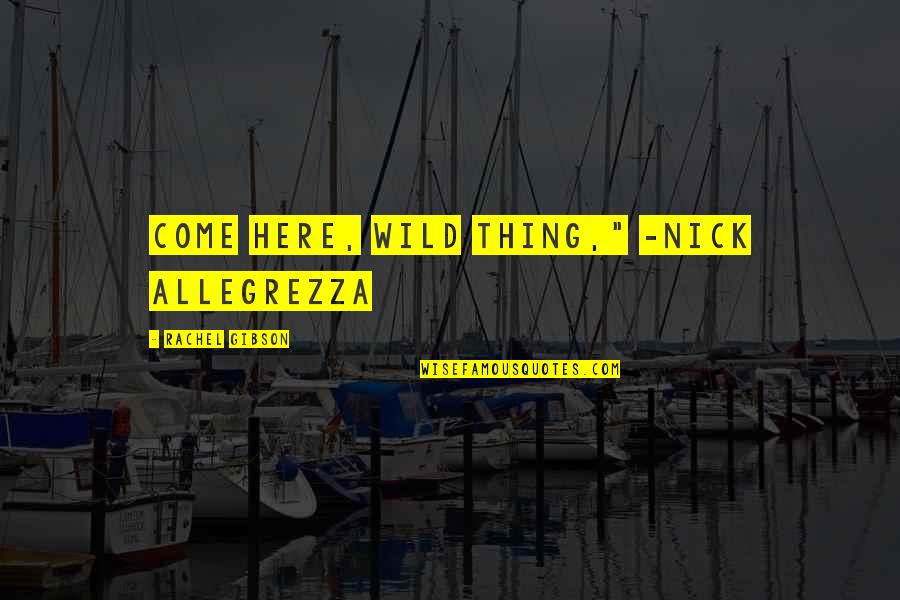 Almekinders Quotes By Rachel Gibson: Come here, wild thing," -Nick Allegrezza Almekinders Quotes By Rachel Gibson: Come here, wild thing," -Nick Allegrezza