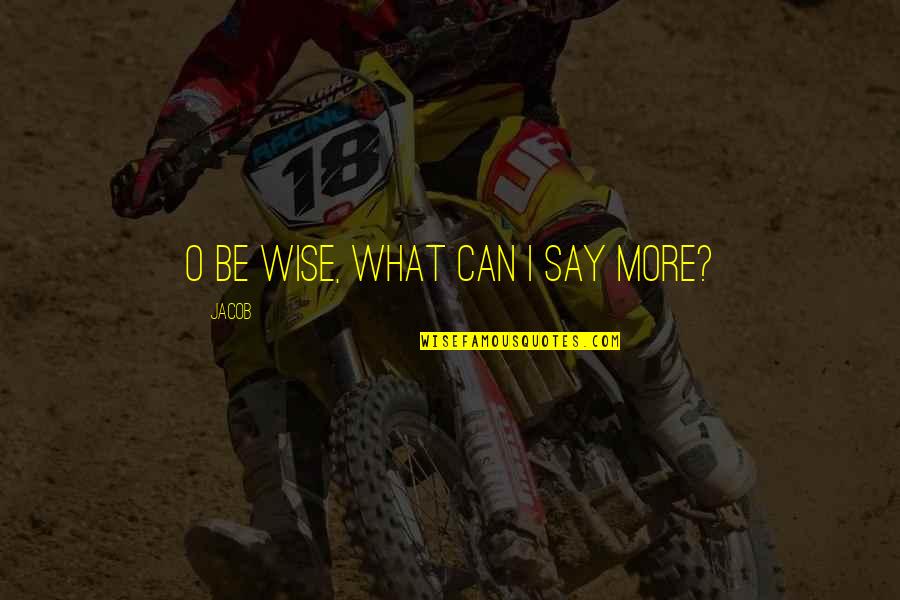 Almela Turbo Quotes By Jacob: O be wise, what can I say more? Almela Turbo Quotes By Jacob: O be wise, what can I say more?