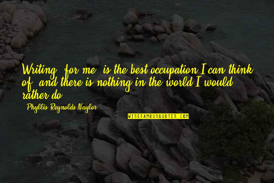 Almendra Arbol Quotes By Phyllis Reynolds Naylor: Writing, for me, is the best occupation I Almendra Arbol Quotes By Phyllis Reynolds Naylor: Writing, for me, is the best occupation I