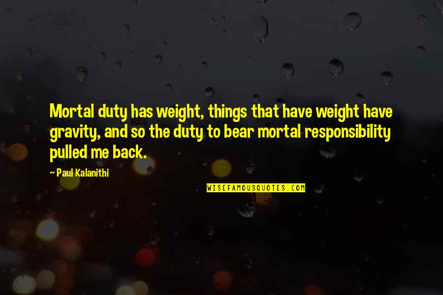 Almenningssamg Ngur Quotes By Paul Kalanithi: Mortal duty has weight, things that have weight