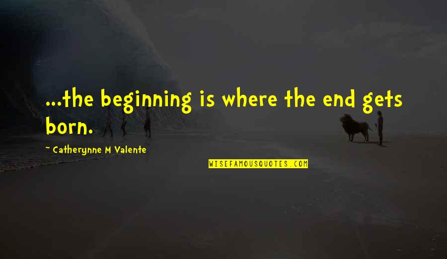 Almere Poort Quotes By Catherynne M Valente: ...the beginning is where the end gets born. Almere Poort Quotes By Catherynne M Valente: ...the beginning is where the end gets born.