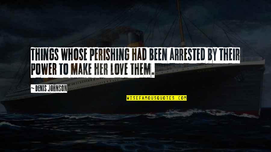 Almightiness Quotes By Denis Johnson: Things whose perishing had been arrested by their