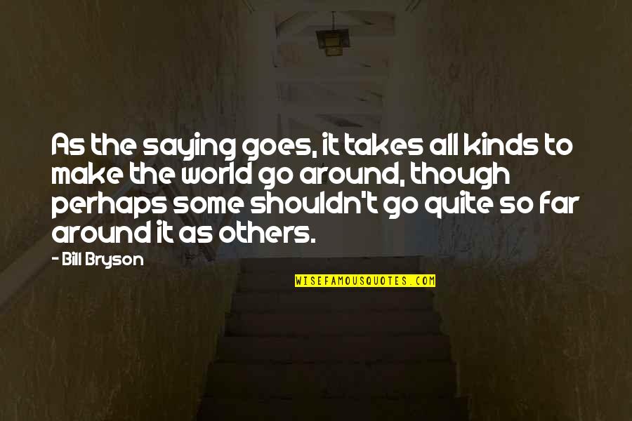 Almighty Loaf Quotes By Bill Bryson: As the saying goes, it takes all kinds Almighty Loaf Quotes By Bill Bryson: As the saying goes, it takes all kinds