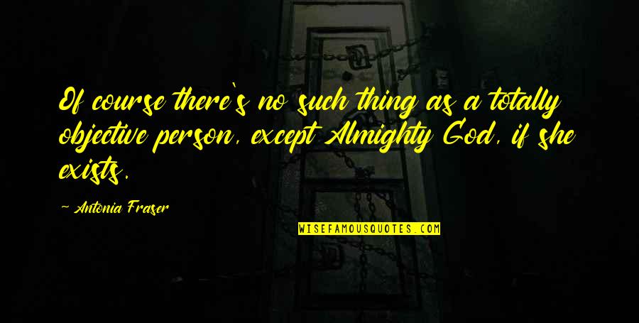 Almighty Quotes By Antonia Fraser: Of course there's no such thing as a Almighty Quotes By Antonia Fraser: Of course there's no such thing as a