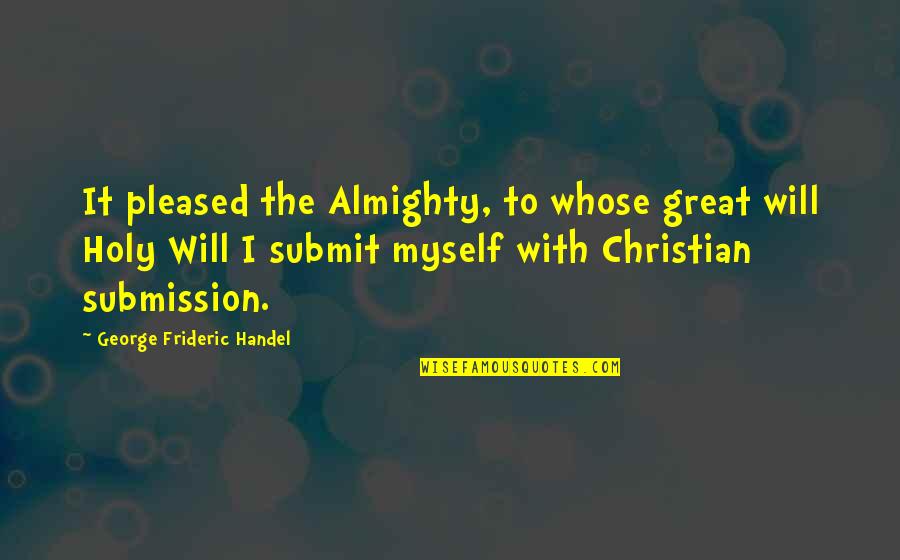 Almighty Quotes By George Frideric Handel: It pleased the Almighty, to whose great will Almighty Quotes By George Frideric Handel: It pleased the Almighty, to whose great will