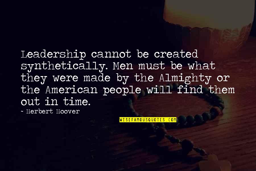 Almighty Quotes By Herbert Hoover: Leadership cannot be created synthetically. Men must be Almighty Quotes By Herbert Hoover: Leadership cannot be created synthetically. Men must be