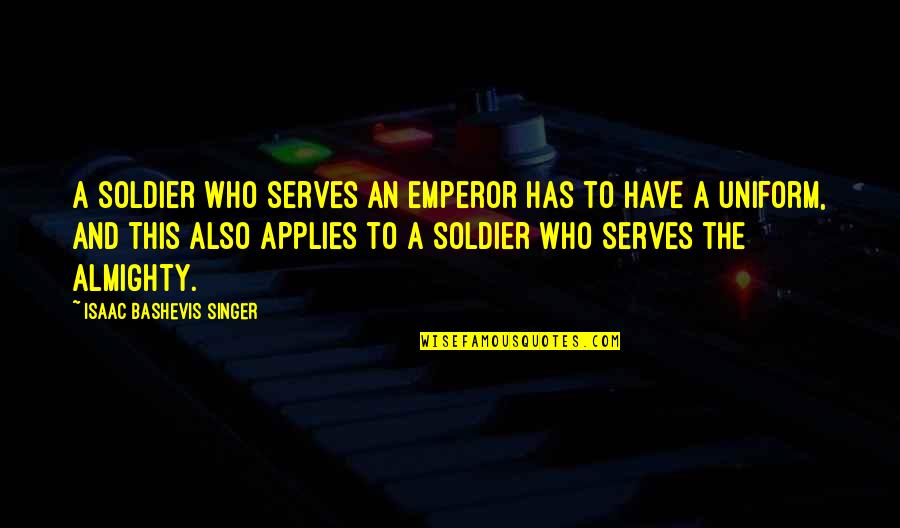 Almighty Quotes By Isaac Bashevis Singer: A soldier who serves an emperor has to Almighty Quotes By Isaac Bashevis Singer: A soldier who serves an emperor has to