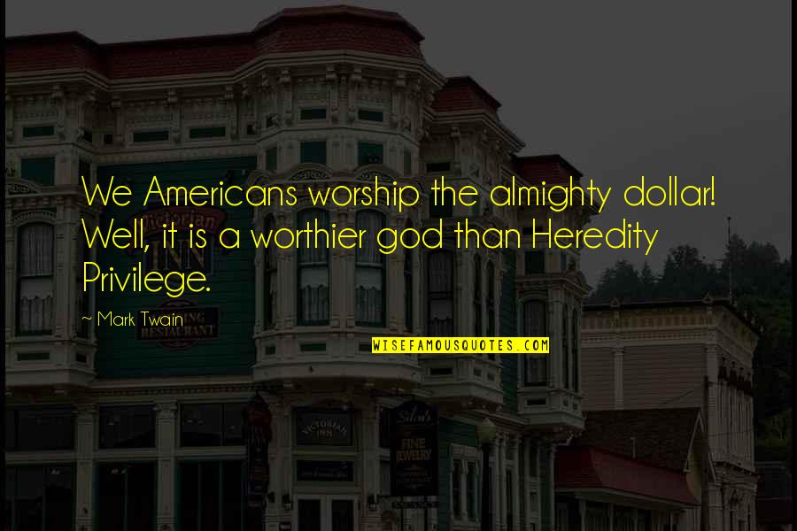 Almighty Quotes By Mark Twain: We Americans worship the almighty dollar! Well, it Almighty Quotes By Mark Twain: We Americans worship the almighty dollar! Well, it