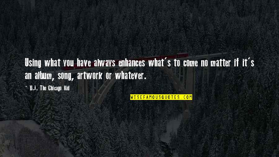 Almina Aljustrel Quotes By B.J. The Chicago Kid: Using what you have always enhances what's to Almina Aljustrel Quotes By B.J. The Chicago Kid: Using what you have always enhances what's to