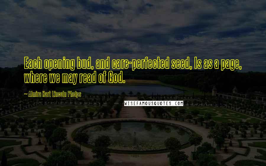 Almira Hart Lincoln Phelps quotes: Each opening bud, and care-perfected seed, Is as a page, where we may read of God.