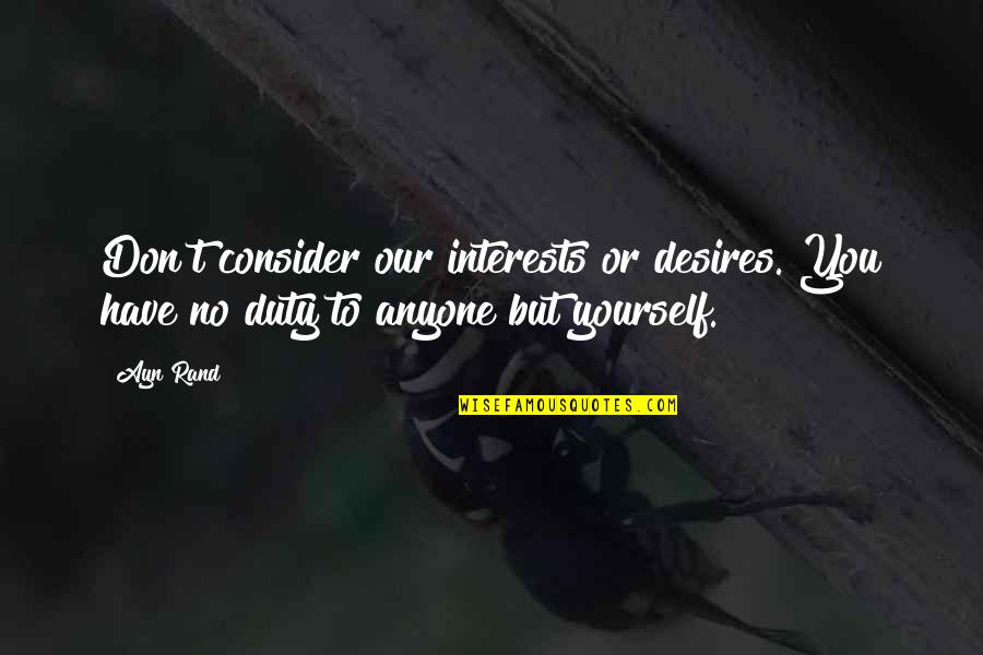 Almirante Barroso Quotes By Ayn Rand: Don't consider our interests or desires. You have