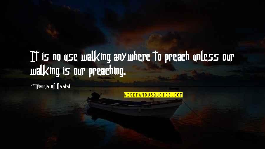 Almirida Quotes By Francis Of Assisi: It is no use walking anywhere to preach Almirida Quotes By Francis Of Assisi: It is no use walking anywhere to preach
