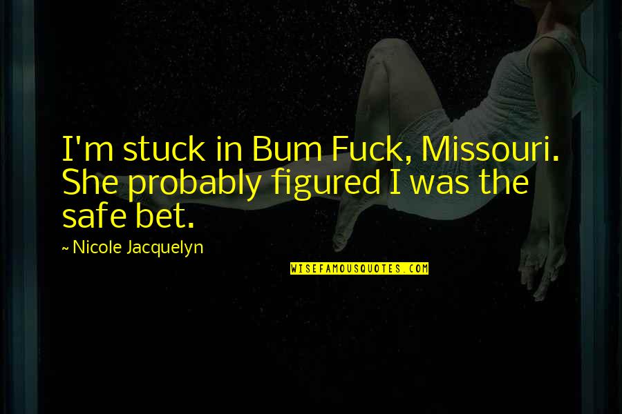 Almir's Quotes By Nicole Jacquelyn: I'm stuck in Bum Fuck, Missouri. She probably