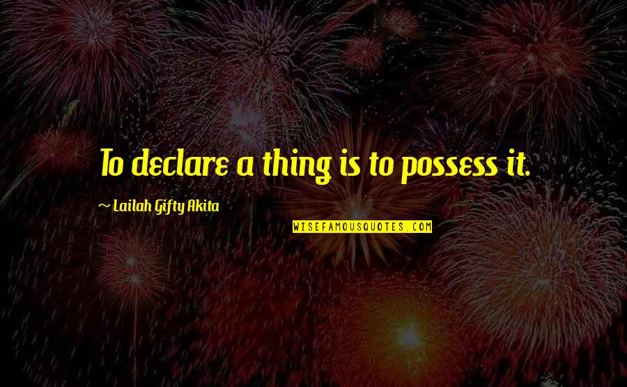 Almitra Quotes By Lailah Gifty Akita: To declare a thing is to possess it.