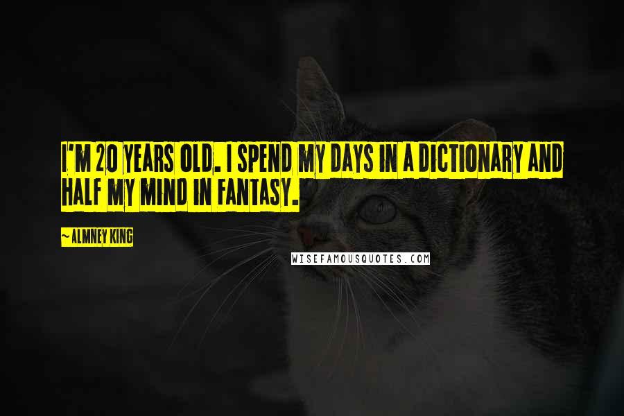 Almney King quotes: I'm 20 years old. I spend my days in a dictionary and half my mind in Fantasy.