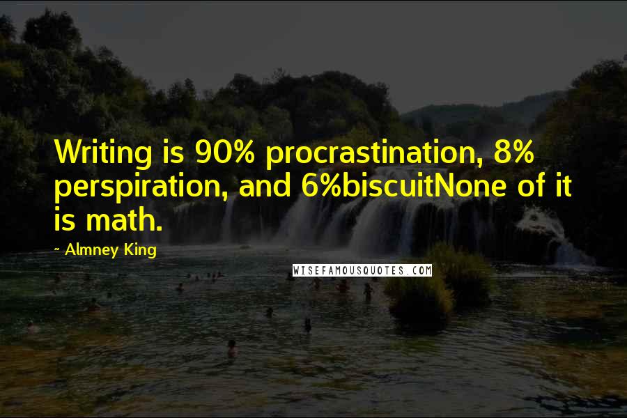 Almney King quotes: Writing is 90% procrastination, 8% perspiration, and 6%biscuitNone of it is math.