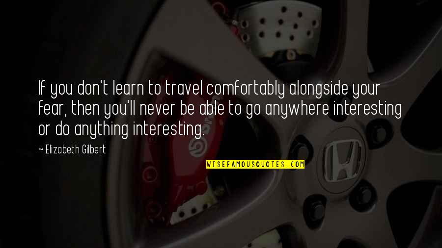 Almohsinin Quotes By Elizabeth Gilbert: If you don't learn to travel comfortably alongside Almohsinin Quotes By Elizabeth Gilbert: If you don't learn to travel comfortably alongside
