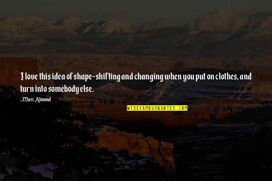 Almond Quotes By Marc Almond: I love this idea of shape-shifting and changing Almond Quotes By Marc Almond: I love this idea of shape-shifting and changing