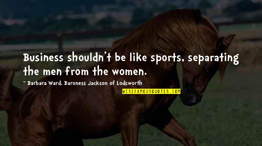 Almond Trees Quotes By Barbara Ward, Baroness Jackson Of Lodsworth: Business shouldn't be like sports, separating the men