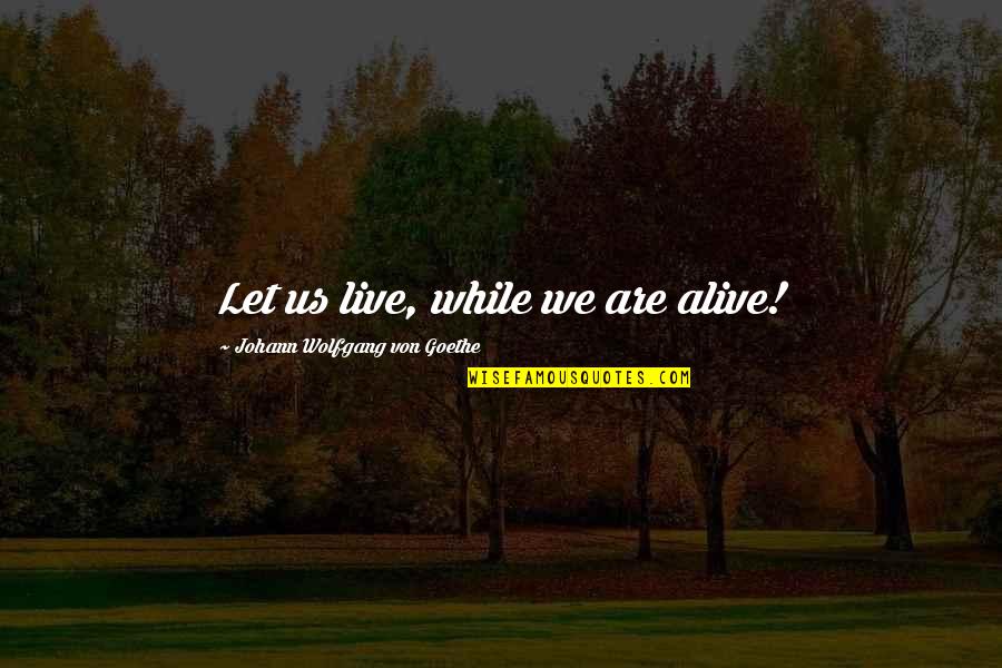 Almoners Report Quotes By Johann Wolfgang Von Goethe: Let us live, while we are alive!