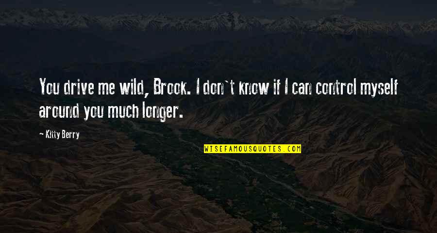 Almoners Report Quotes By Kitty Berry: You drive me wild, Brook. I don't know