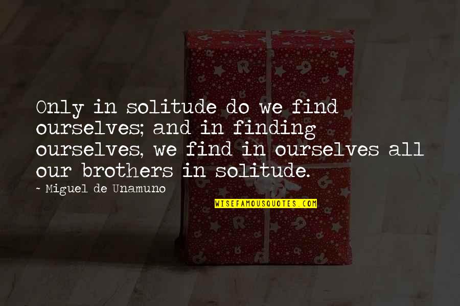 Almonry Schools Quotes By Miguel De Unamuno: Only in solitude do we find ourselves; and
