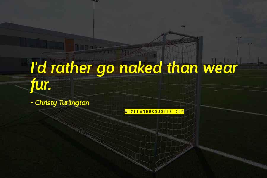 Almoranas Quotes By Christy Turlington: I'd rather go naked than wear fur.