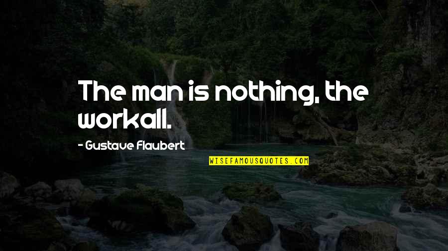 Almorzar Verb Quotes By Gustave Flaubert: The man is nothing, the workall.