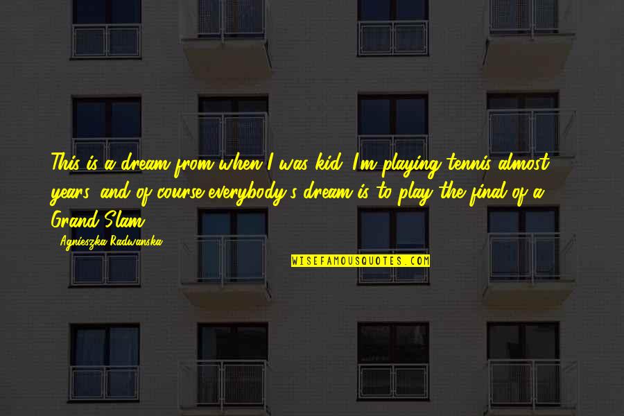 Almost 18 Quotes By Agnieszka Radwanska: This is a dream from when I was