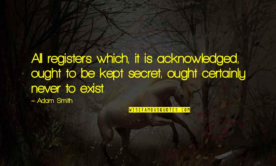 Almost 30 Years Old Quotes By Adam Smith: All registers which, it is acknowledged, ought to Almost 30 Years Old Quotes By Adam Smith: All registers which, it is acknowledged, ought to