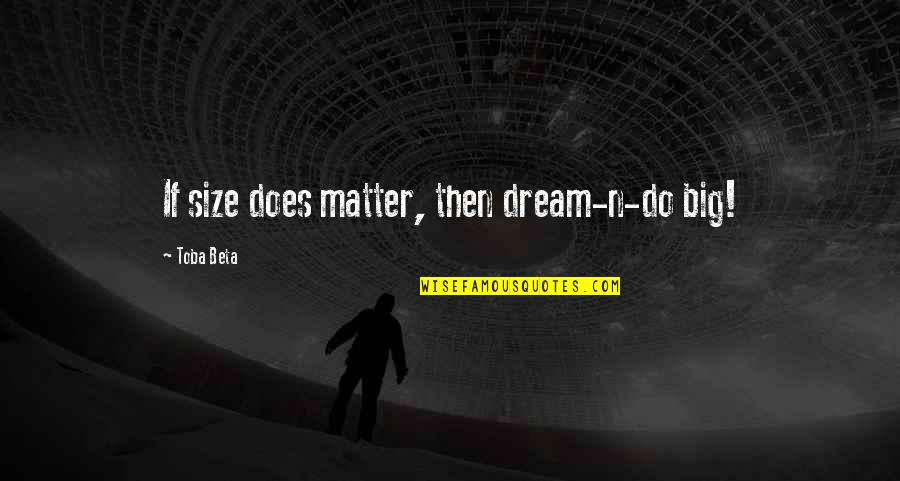 Almost 30 Years Old Quotes By Toba Beta: If size does matter, then dream-n-do big!