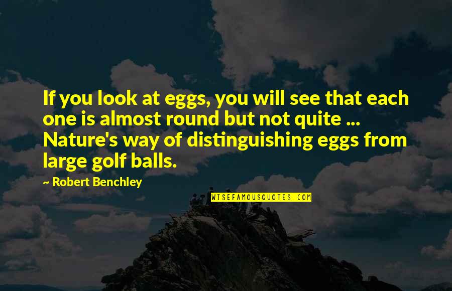 Almost But Not Quite Quotes By Robert Benchley: If you look at eggs, you will see