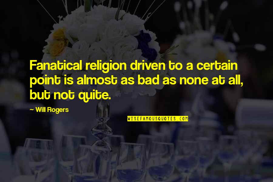Almost But Not Quite Quotes By Will Rogers: Fanatical religion driven to a certain point is