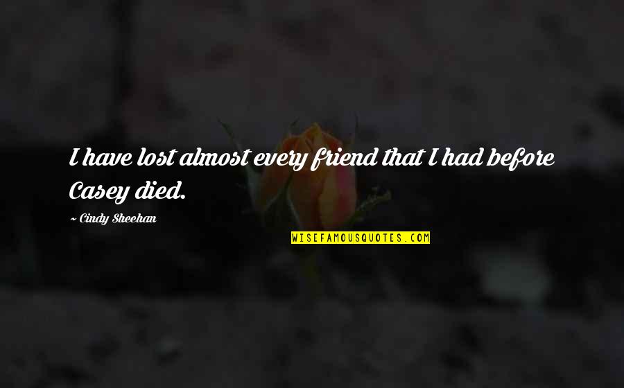 Almost Died Quotes By Cindy Sheehan: I have lost almost every friend that I